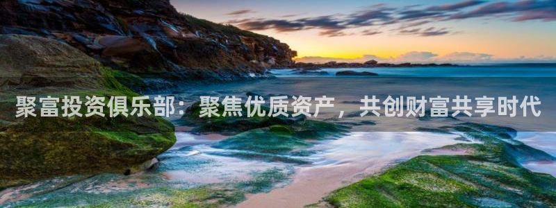 bg大游：聚富投资俱乐部：聚焦优质资产，共创财富共享时代